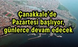 Çanakkale’de Pazartesi başlıyor, günlerce devam edecek