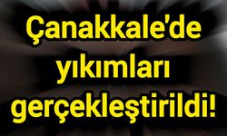 Çanakkale'de yıkımları gerçekleştirildi!