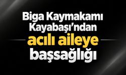 Biga Kaymakamı Kayabaşı’ndan acılı aileye başsağlığı