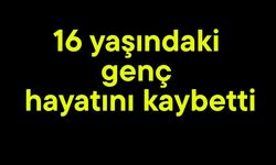 16 yaşındaki genç hayatını kaybetti