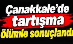 Çanakkale'de tartışma ölümle sonuçlandı